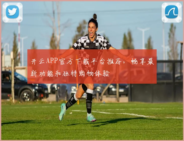 开云APP官方下载平台推荐，畅享最新功能和独特购物体验