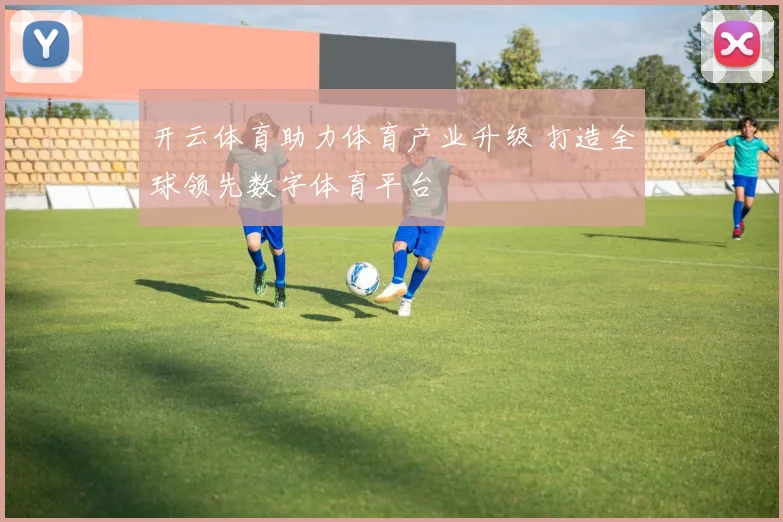 开云体育助力体育产业升级 打造全球领先数字体育平台