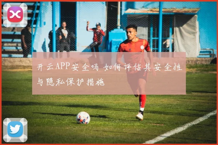 开云APP安全吗 如何评估其安全性与隐私保护措施