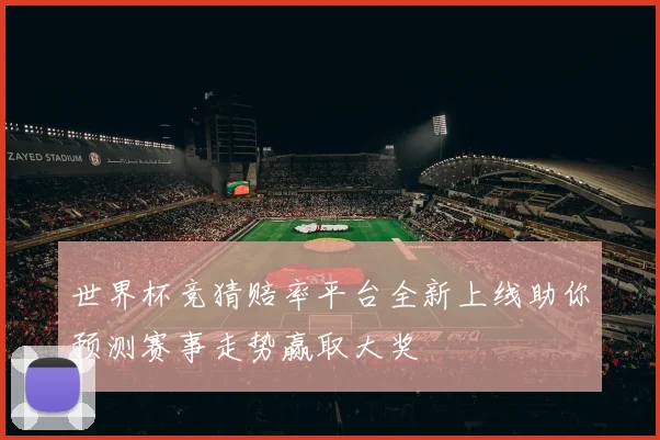 世界杯竞猜赔率平台全新上线助你预测赛事走势赢取大奖