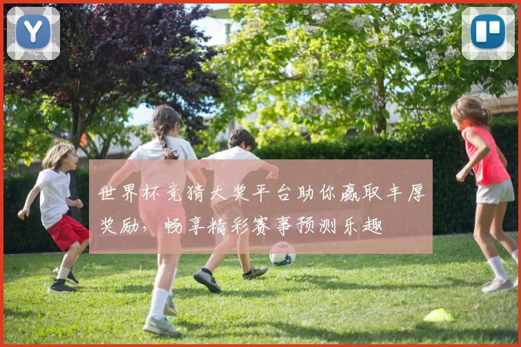 世界杯竞猜大奖平台助你赢取丰厚奖励，畅享精彩赛事预测乐趣
