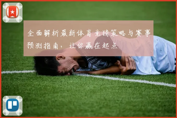 全面解析最新体育竞猜策略与赛事预测指南，让你赢在起点