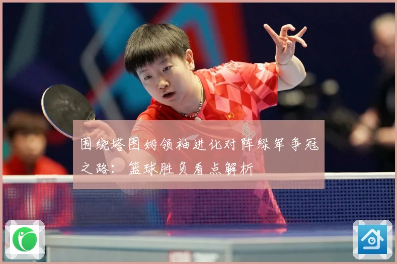 围绕塔图姆领袖进化对阵绿军争冠之路：篮球胜负看点解析