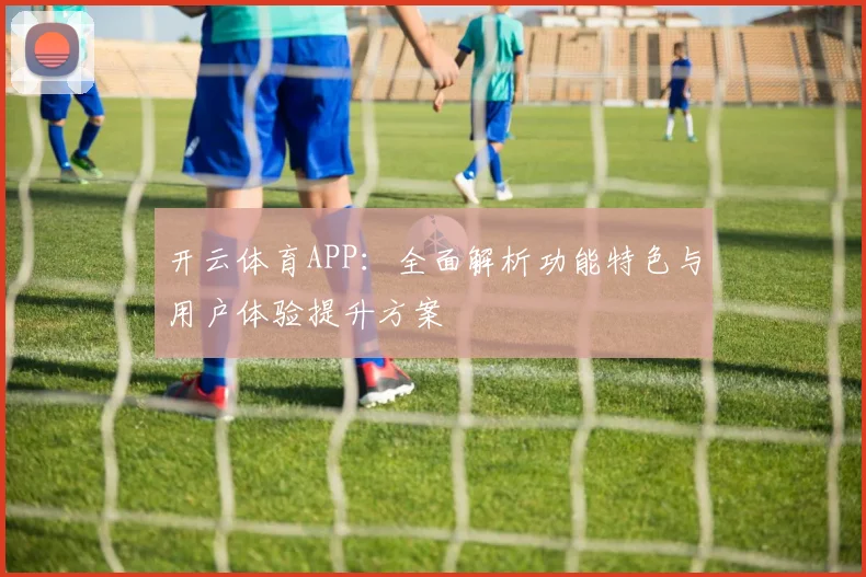 开云体育APP：全面解析功能特色与用户体验提升方案