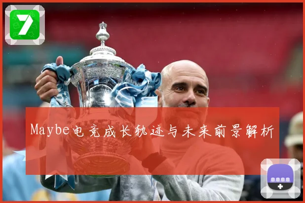 Maybe电竞成长轨迹与未来前景解析
