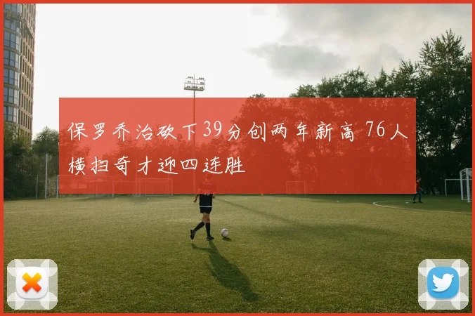 保罗乔治砍下39分创两年新高 76人横扫奇才迎四连胜