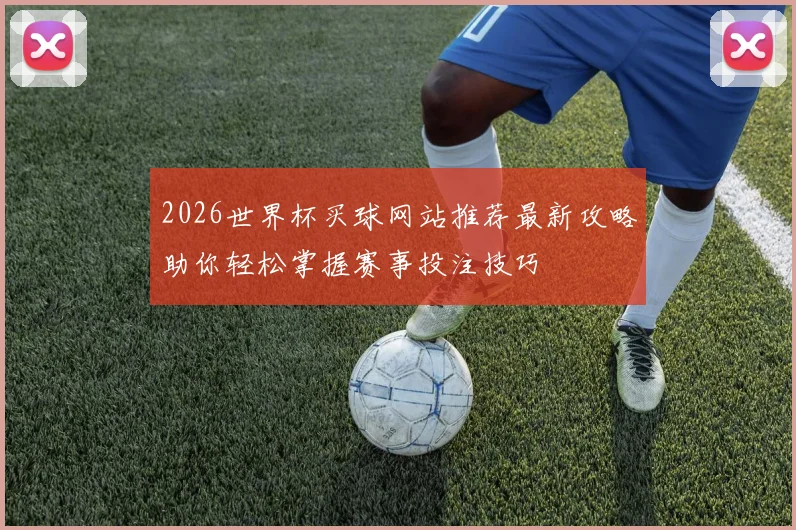 2026世界杯买球网站推荐最新攻略助你轻松掌握赛事投注技巧