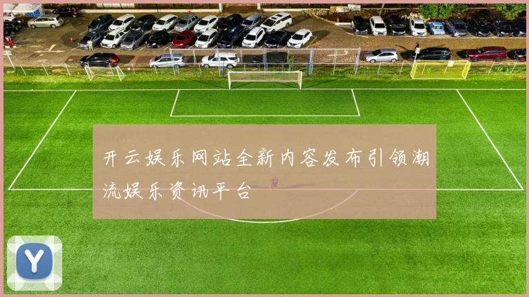 开云娱乐网站全新内容发布引领潮流娱乐资讯平台