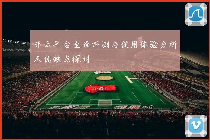 开云平台全面评测与使用体验分析及优缺点探讨