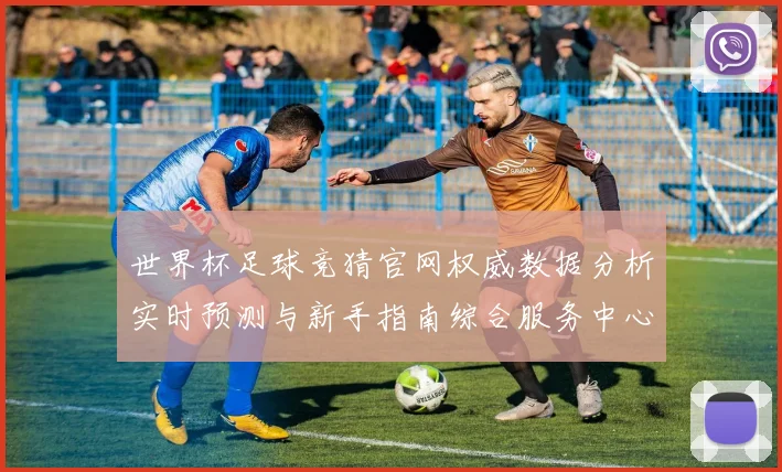 世界杯足球竞猜官网权威数据分析实时预测与新手指南综合服务中心