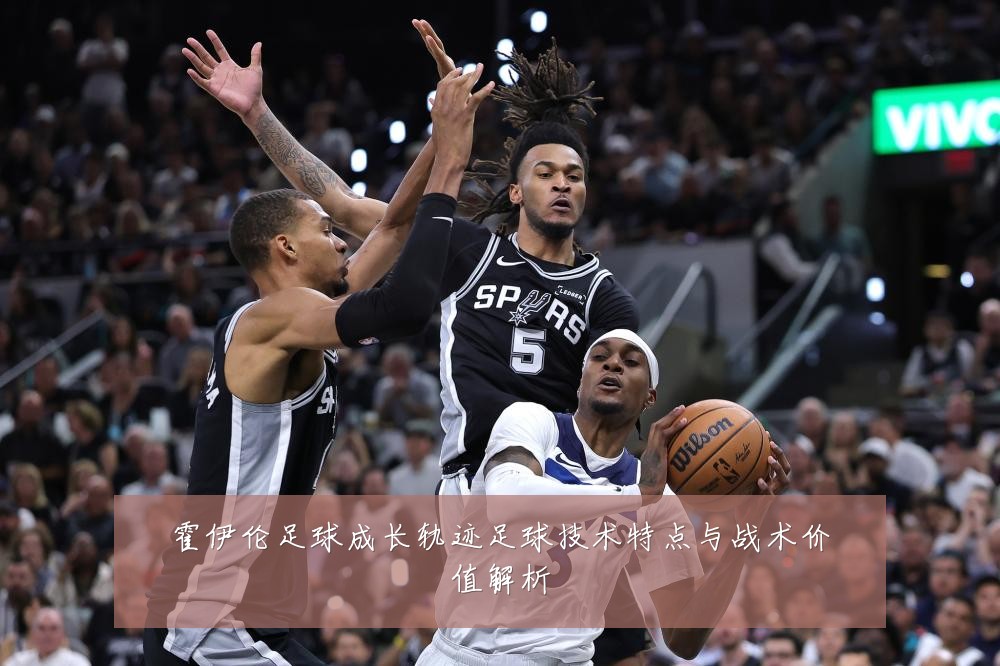 霍伊伦足球成长轨迹足球技术特点与战术价值解析