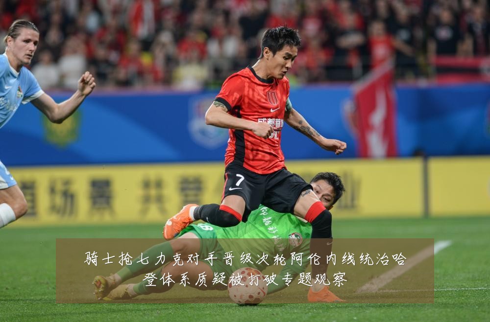 骑士抢七力克对手晋级次轮阿伦内线统治哈登体系质疑被打破专题观察